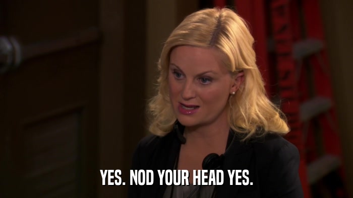 YES. NOD YOUR HEAD YES.  
