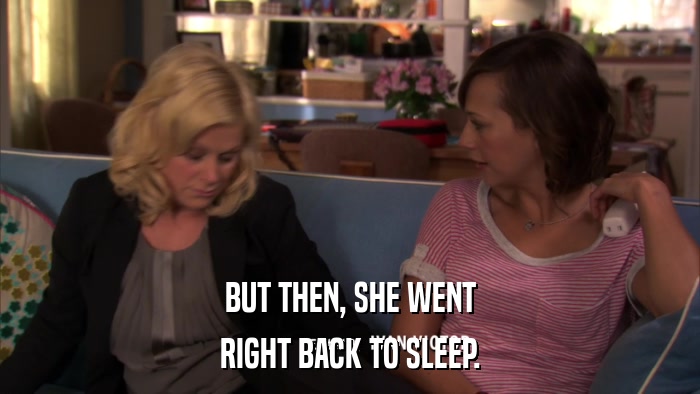 BUT THEN, SHE WENT RIGHT BACK TO SLEEP. 