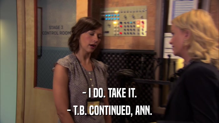 - I DO. TAKE IT. - T.B. CONTINUED, ANN. 