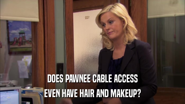 DOES PAWNEE CABLE ACCESS EVEN HAVE HAIR AND MAKEUP? 