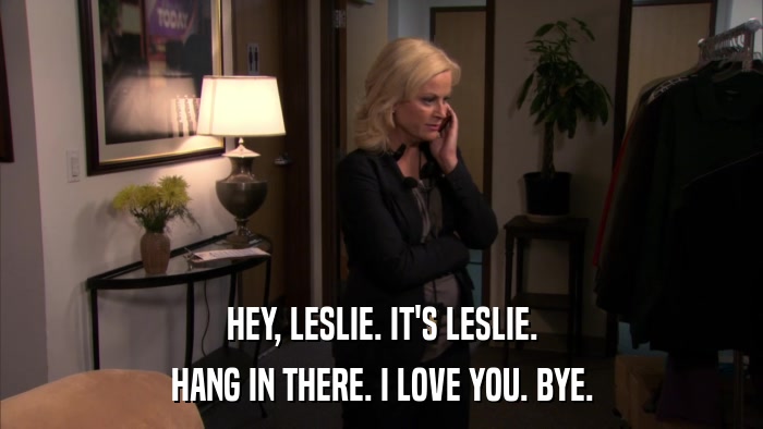 HEY, LESLIE. IT'S LESLIE. HANG IN THERE. I LOVE YOU. BYE. 