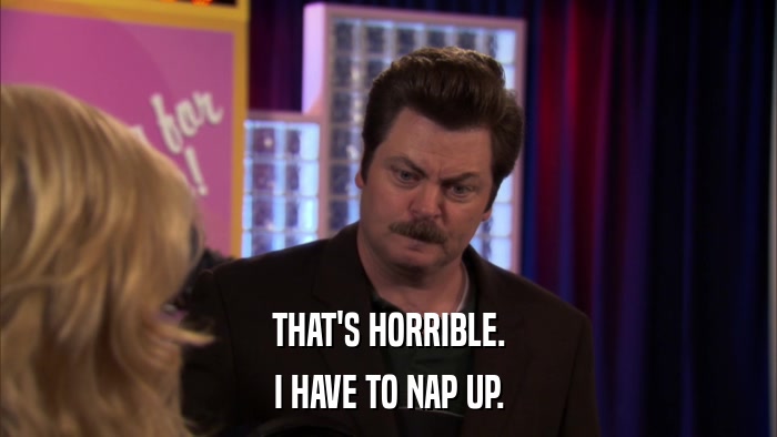 THAT'S HORRIBLE. I HAVE TO NAP UP. 