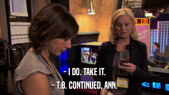 - I DO. TAKE IT. - T.B. CONTINUED, ANN. 