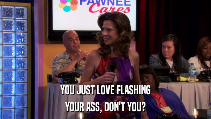 YOU JUST LOVE FLASHING YOUR ASS, DON'T YOU? 