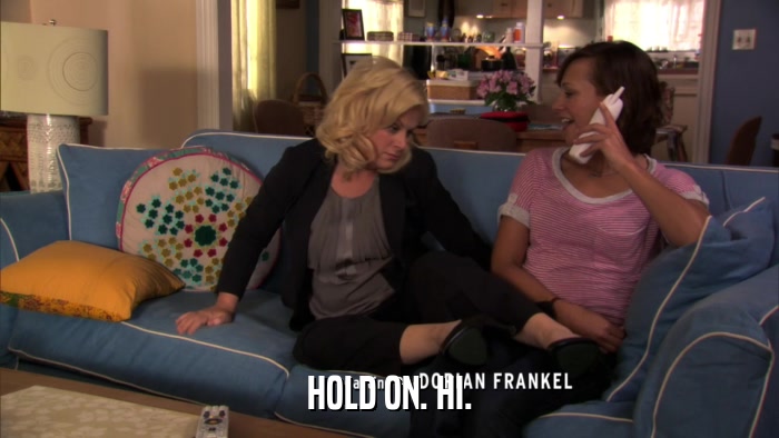 HOLD ON. HI.  