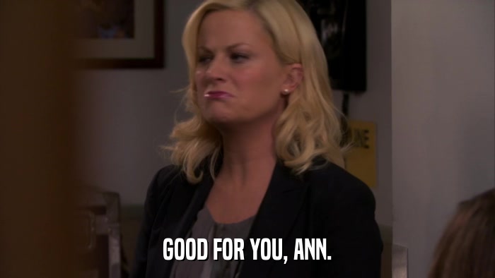 GOOD FOR YOU, ANN.  