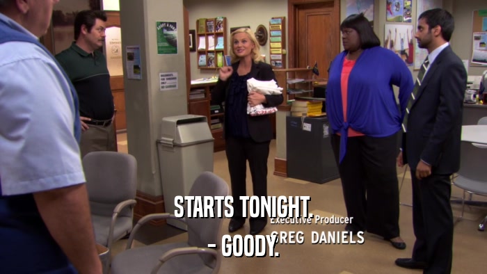 STARTS TONIGHT. - GOODY. 