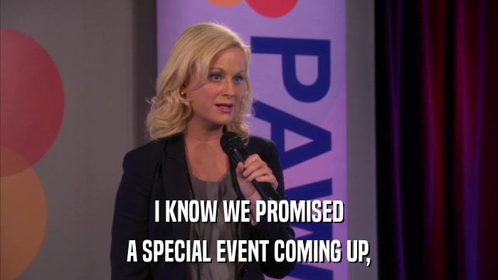 I KNOW WE PROMISED A SPECIAL EVENT COMING UP, 