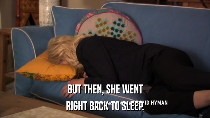 BUT THEN, SHE WENT RIGHT BACK TO SLEEP. 
