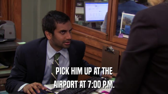 PICK HIM UP AT THE AIRPORT AT 7:00 P.M. 