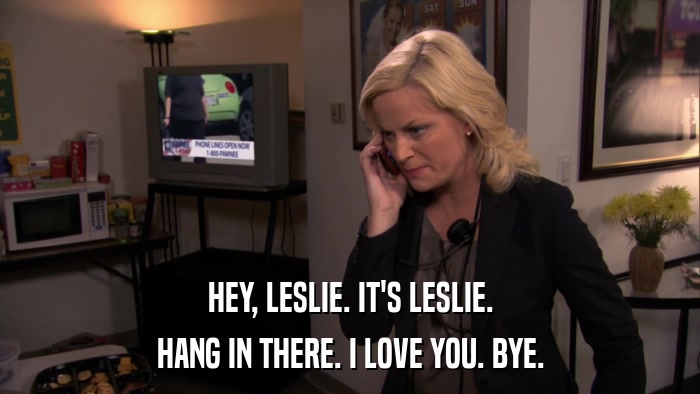HEY, LESLIE. IT'S LESLIE. HANG IN THERE. I LOVE YOU. BYE. 