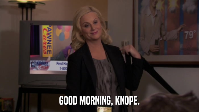 GOOD MORNING, KNOPE.  
