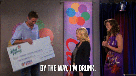 BY THE WAY, I'M DRUNK.  