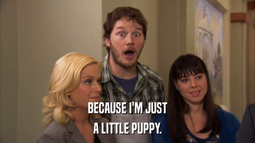 BECAUSE I'M JUST A LITTLE PUPPY. 