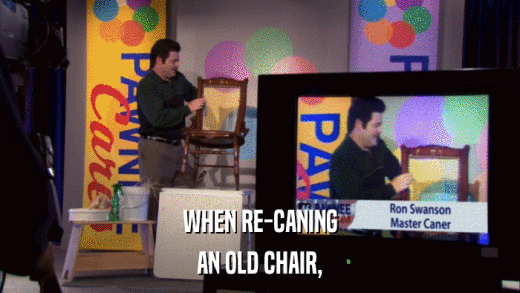 WHEN RE-CANING AN OLD CHAIR, 