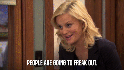 PEOPLE ARE GOING TO FREAK OUT.  