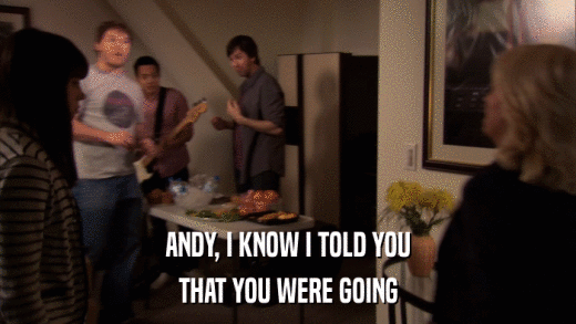 ANDY, I KNOW I TOLD YOU THAT YOU WERE GOING 