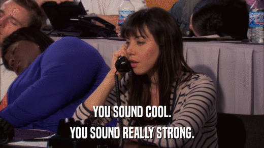 YOU SOUND COOL. YOU SOUND REALLY STRONG. 