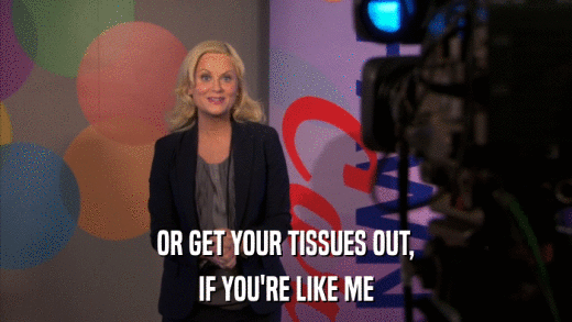 OR GET YOUR TISSUES OUT, IF YOU'RE LIKE ME 