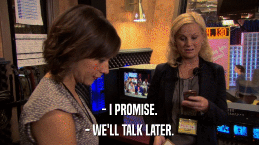 - I PROMISE. - WE'LL TALK LATER. 