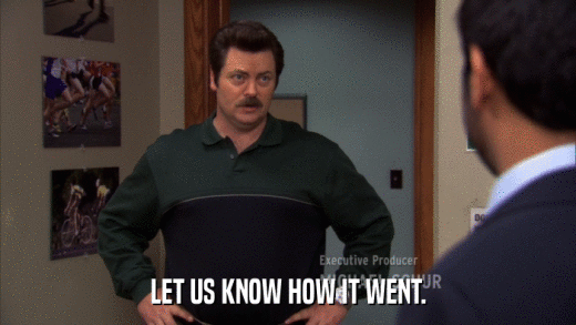 LET US KNOW HOW IT WENT.  
