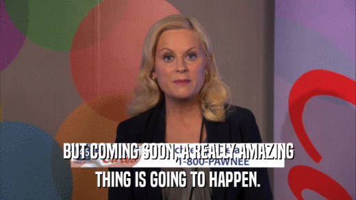 BUT COMING SOON, A REALLY AMAZING THING IS GOING TO HAPPEN. 