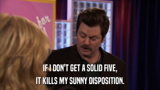 IF I DON'T GET A SOLID FIVE, IT KILLS MY SUNNY DISPOSITION. 