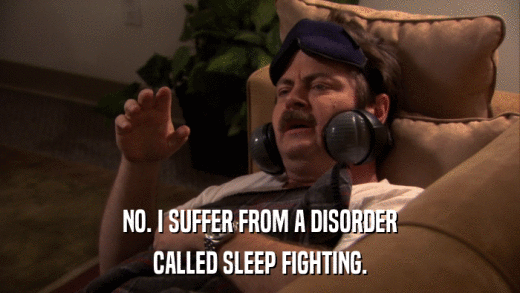 NO. I SUFFER FROM A DISORDER CALLED SLEEP FIGHTING. 