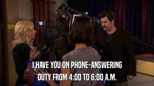 I HAVE YOU ON PHONE-ANSWERING DUTY FROM 4:00 TO 6:00 A.M. 