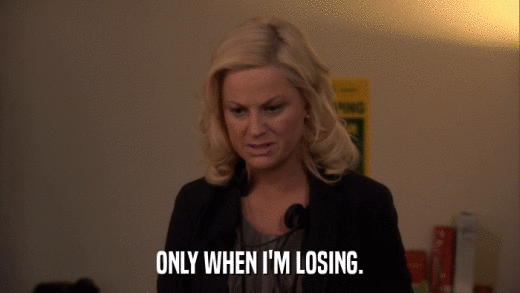 ONLY WHEN I'M LOSING.  