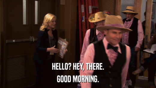 HELLO? HEY, THERE. GOOD MORNING. 