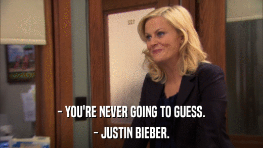 - YOU'RE NEVER GOING TO GUESS. - JUSTIN BIEBER. 