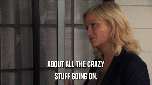 ABOUT ALL THE CRAZY STUFF GOING ON. 