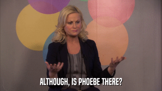 ALTHOUGH, IS PHOEBE THERE?  