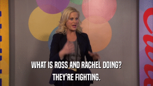 WHAT IS ROSS AND RACHEL DOING? THEY'RE FIGHTING. 