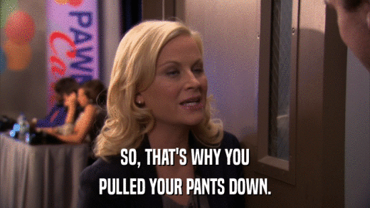 SO, THAT'S WHY YOU PULLED YOUR PANTS DOWN. 