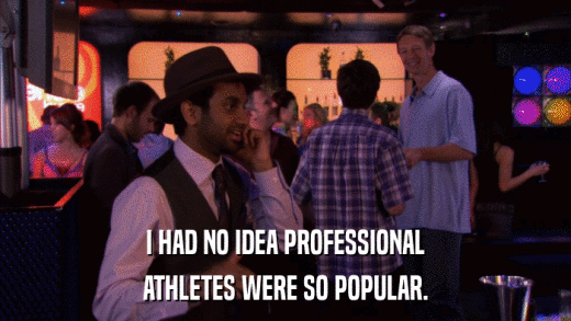 I HAD NO IDEA PROFESSIONAL ATHLETES WERE SO POPULAR. 