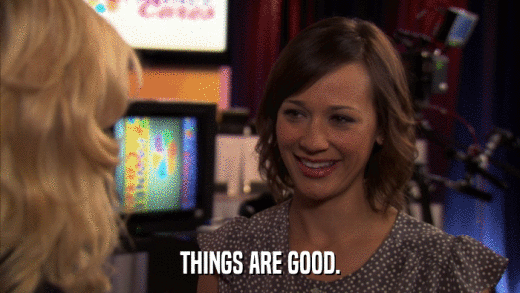 THINGS ARE GOOD.  