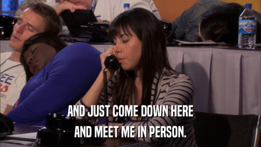 AND JUST COME DOWN HERE AND MEET ME IN PERSON. 