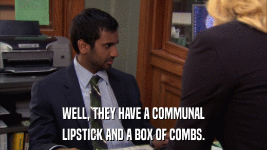 WELL, THEY HAVE A COMMUNAL LIPSTICK AND A BOX OF COMBS. 