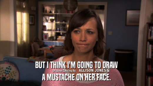 BUT I THINK I'M GOING TO DRAW A MUSTACHE ON HER FACE. 