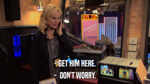 - GET HIM HERE. -  DON'T WORRY. 