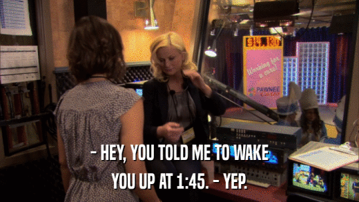 - HEY, YOU TOLD ME TO WAKE YOU UP AT 1:45. - YEP. 