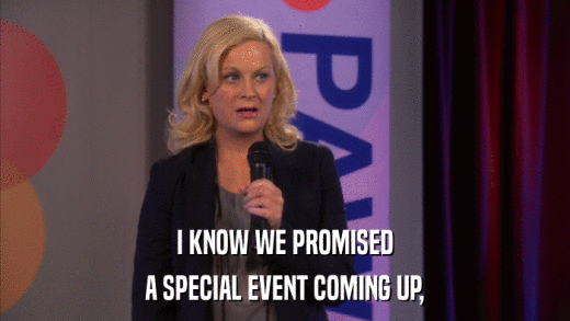 I KNOW WE PROMISED A SPECIAL EVENT COMING UP, 