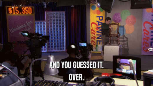 AND YOU GUESSED IT. OVER. 