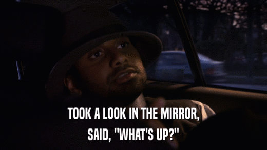TOOK A LOOK IN THE MIRROR, SAID, 