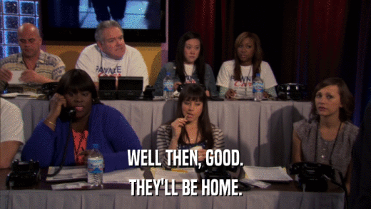 WELL THEN, GOOD. THEY'LL BE HOME. 