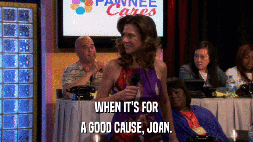 WHEN IT'S FOR A GOOD CAUSE, JOAN. 