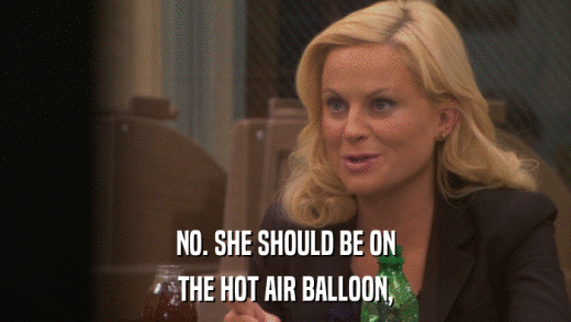 NO. SHE SHOULD BE ON THE HOT AIR BALLOON, 