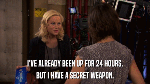 I'VE ALREADY BEEN UP FOR 24 HOURS. BUT I HAVE A SECRET WEAPON. 